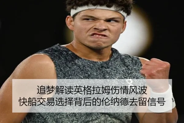 追梦解读英格拉姆伤情风波 快船交易选择背后的伦纳德去留信号